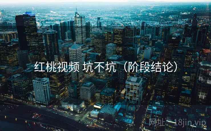 红桃视频 坑不坑（阶段结论）  第1张