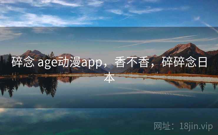 碎念 age动漫app,香不香,碎碎念日本 第1张 碎念 age动漫app,香不香,碎碎念日本 第1张