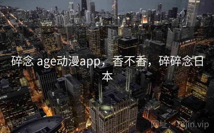 碎念 age动漫app,香不香,碎碎念日本 第2张 碎念 age动漫app,香不香,碎碎念日本 第2张