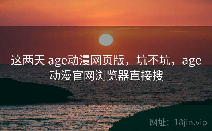 这两天 age动漫网页版，坑不坑，age动漫官网浏览器直接搜  第1张