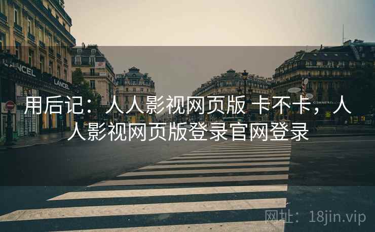 用后记：人人影视网页版 卡不卡，人人影视网页版登录官网登录  第2张