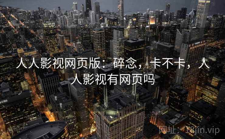 人人影视网页版：碎念，卡不卡，人人影视有网页吗  第2张