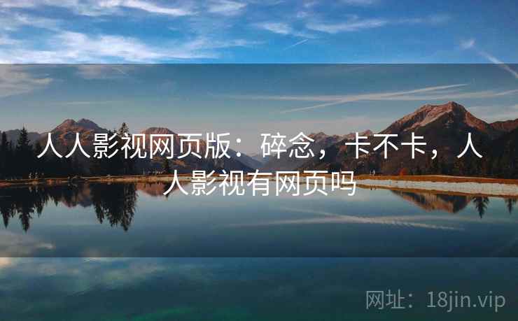 人人影视网页版：碎念，卡不卡，人人影视有网页吗  第1张