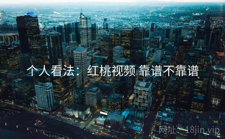 个人看法：红桃视频 靠谱不靠谱  第1张