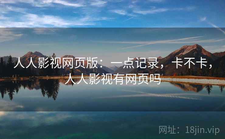 人人影视网页版：一点记录，卡不卡，人人影视有网页吗  第1张