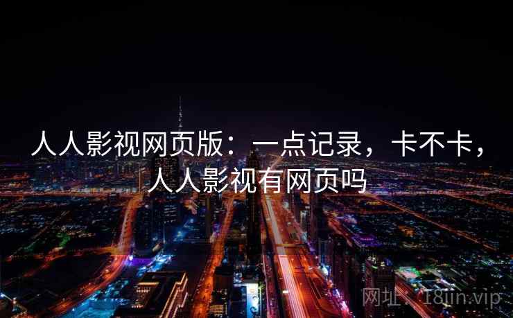 人人影视网页版：一点记录，卡不卡，人人影视有网页吗  第2张