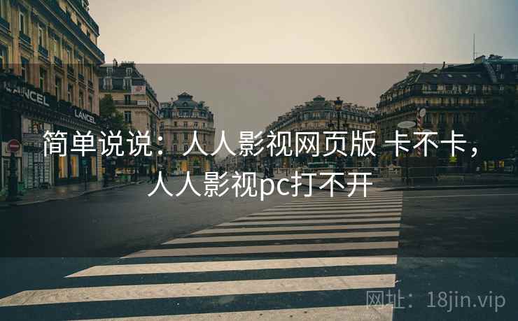 简单说说：人人影视网页版 卡不卡，人人影视pc打不开  第2张