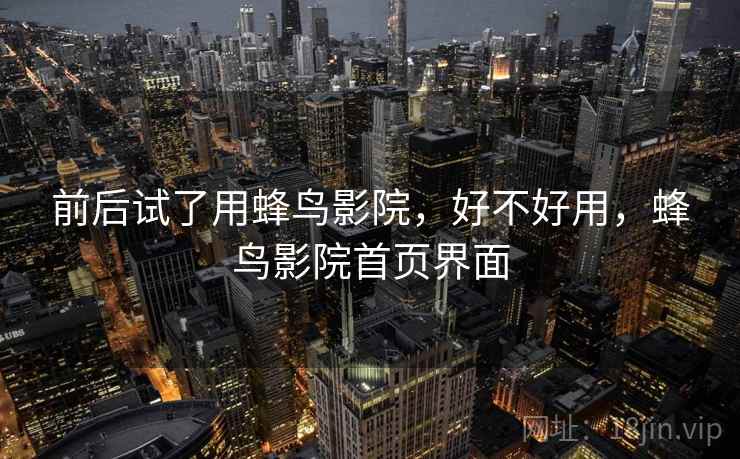 前后试了用蜂鸟影院，好不好用，蜂鸟影院首页界面  第2张