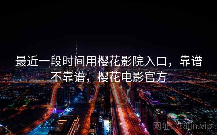 最近一段时间用樱花影院入口,靠谱不靠谱,樱花电影官方 第1张 最近一段时间用樱花影院入口,靠谱不靠谱,樱花电影官方 第1张