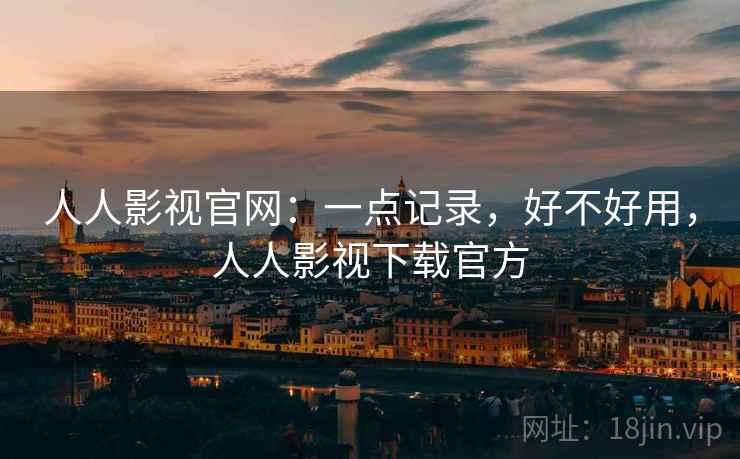 人人影视官网：一点记录，好不好用，人人影视下载官方  第1张