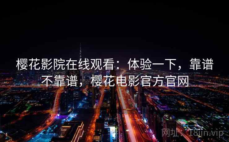 樱花影院在线观看：体验一下，靠谱不靠谱，樱花电影官方官网  第1张