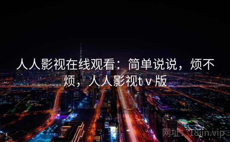 人人影视在线观看：简单说说，烦不烦，人人影视tⅴ版  第1张