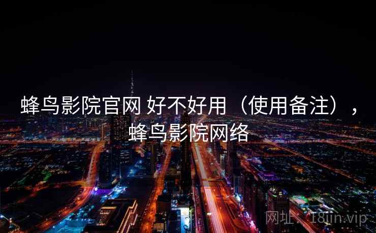 蜂鸟影院官网 好不好用（使用备注），蜂鸟影院网络  第1张