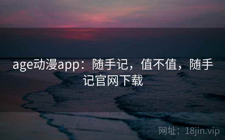 age动漫app：随手记，值不值，随手记官网下载  第1张