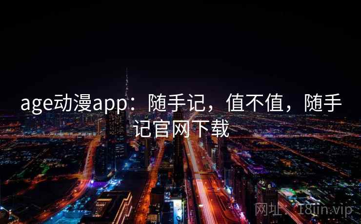 age动漫app：随手记，值不值，随手记官网下载  第2张