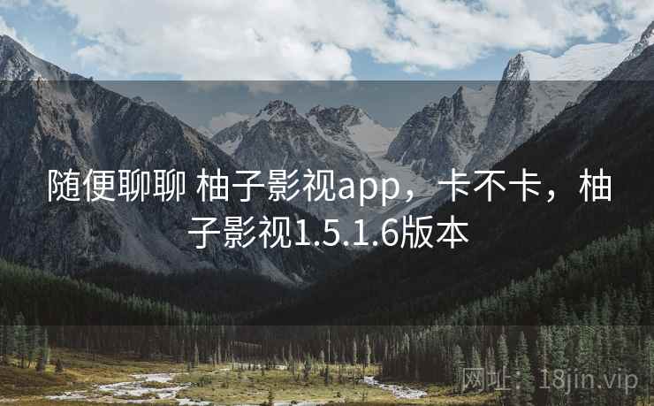 随便聊聊 柚子影视app，卡不卡，柚子影视1.5.1.6版本  第1张