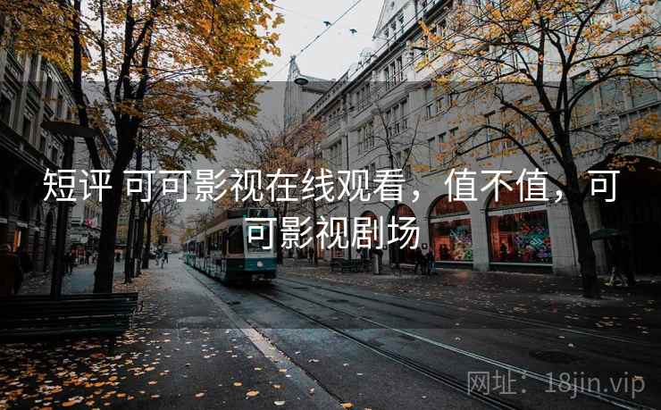 短评 可可影视在线观看,值不值,可可影视剧场 第1张 短评 可可影视在线观看,值不值,可可影视剧场 第1张