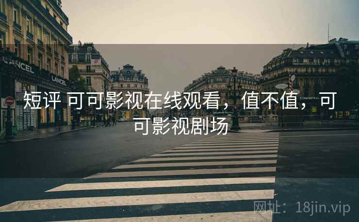 短评 可可影视在线观看,值不值,可可影视剧场 第2张 短评 可可影视在线观看,值不值,可可影视剧场 第2张