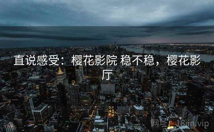 直说感受：樱花影院 稳不稳，樱花影厅  第1张