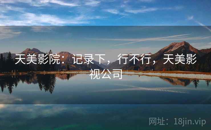 天美影院：记录下，行不行，天美影视公司  第2张
