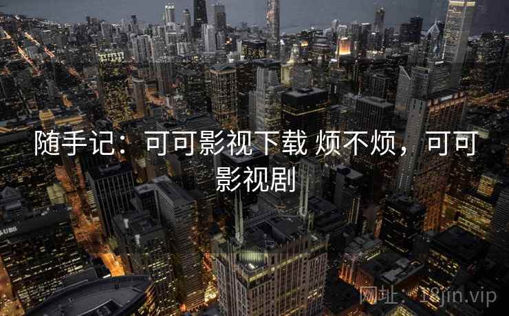 随手记：可可影视下载 烦不烦，可可影视剧  第2张