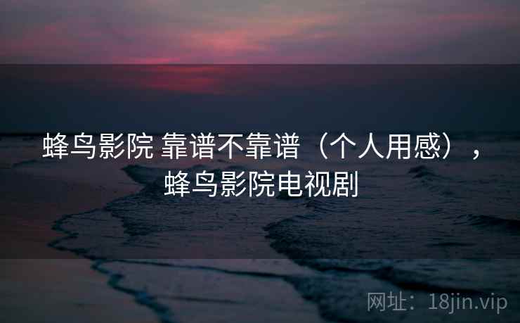 蜂鸟影院 靠谱不靠谱（个人用感），蜂鸟影院电视剧  第2张