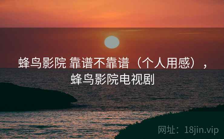 蜂鸟影院 靠谱不靠谱（个人用感），蜂鸟影院电视剧  第1张