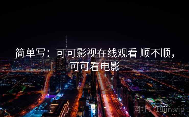 简单写:可可影视在线观看 顺不顺,可可看电影 第2张 简单写:可可影视在线观看 顺不顺,可可看电影 第2张