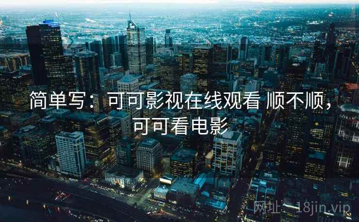简单写:可可影视在线观看 顺不顺,可可看电影 第1张 简单写:可可影视在线观看 顺不顺,可可看电影 第1张