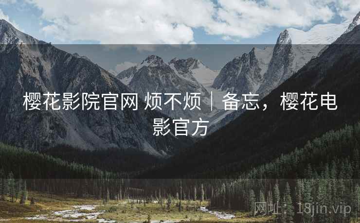 樱花影院官网 烦不烦|备忘,樱花电影官方 第1张 樱花影院官网 烦不烦|备忘,樱花电影官方 第1张