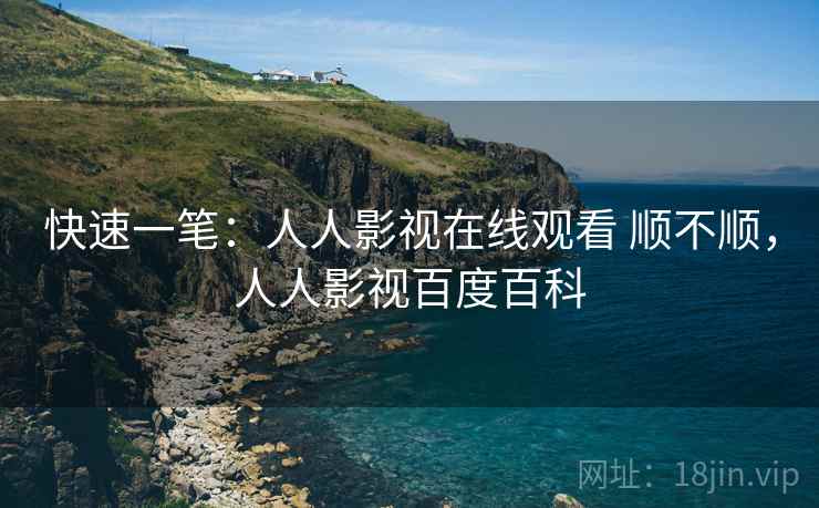 快速一笔:人人影视在线观看 顺不顺,人人影视百度百科 第2张 快速一笔:人人影视在线观看 顺不顺,人人影视百度百科 第2张