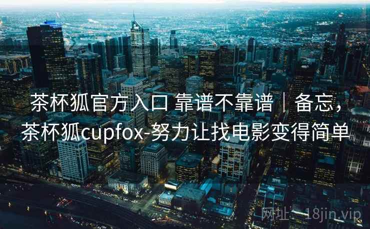 茶杯狐官方入口 靠谱不靠谱｜备忘，茶杯狐cupfox-努力让找电影变得简单  第1张