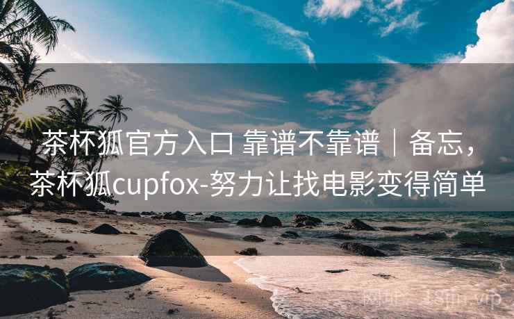 茶杯狐官方入口 靠谱不靠谱｜备忘，茶杯狐cupfox-努力让找电影变得简单  第2张