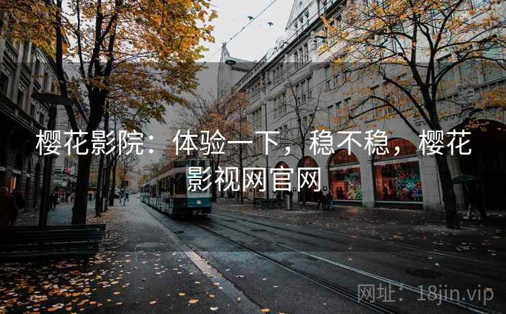 樱花影院：体验一下，稳不稳，樱花影视网官网  第2张