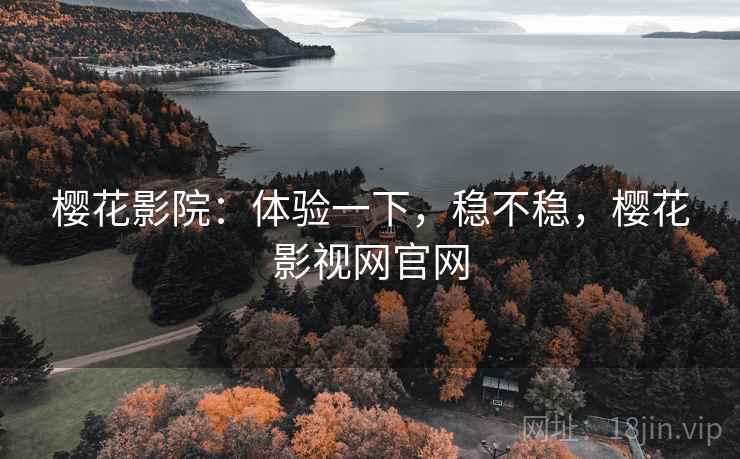 樱花影院：体验一下，稳不稳，樱花影视网官网  第1张