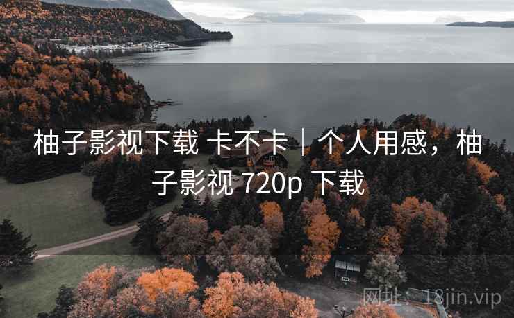 柚子影视下载 卡不卡|个人用感,柚子影视 720p 下载 第1张 柚子影视下载 卡不卡|个人用感,柚子影视 720p 下载 第1张