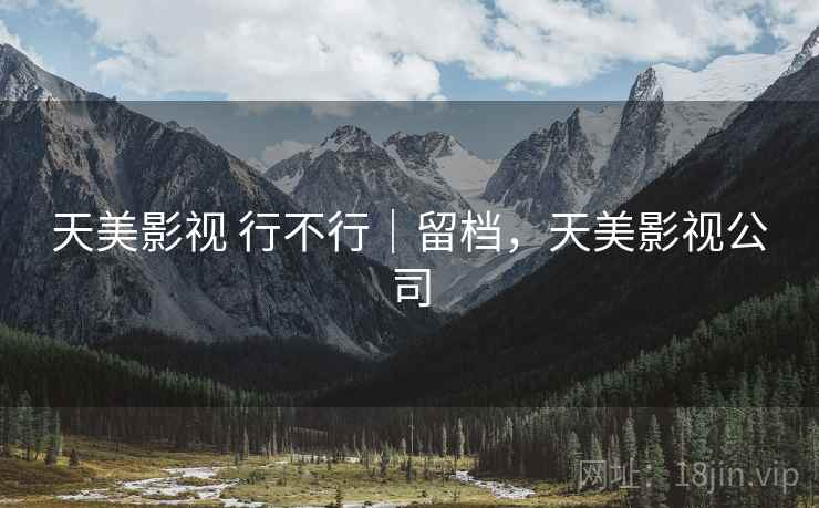天美影视 行不行｜留档，天美影视公司  第1张