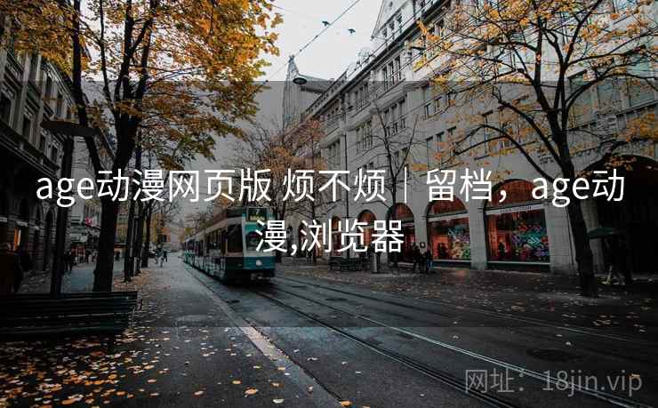 age动漫网页版 烦不烦｜留档，age动漫,浏览器  第2张