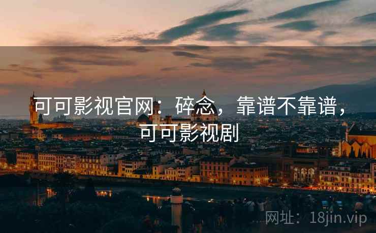 可可影视官网:碎念,靠谱不靠谱,可可影视剧 第1张 可可影视官网:碎念,靠谱不靠谱,可可影视剧 第1张