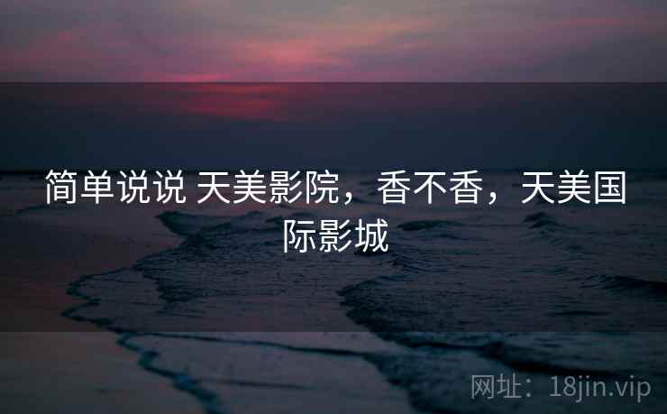 简单说说 天美影院，香不香，天美国际影城  第2张