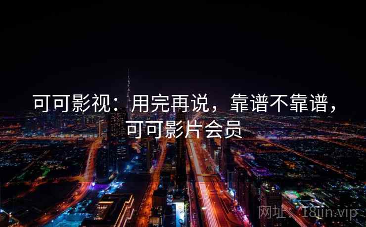 可可影视：用完再说，靠谱不靠谱，可可影片会员  第1张