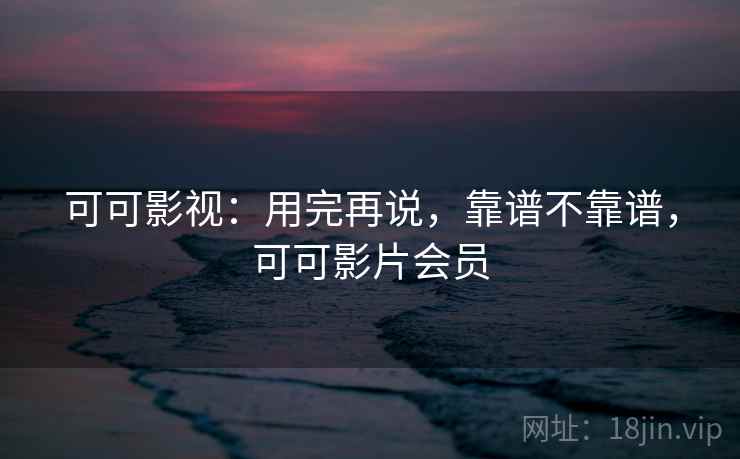 可可影视：用完再说，靠谱不靠谱，可可影片会员  第2张