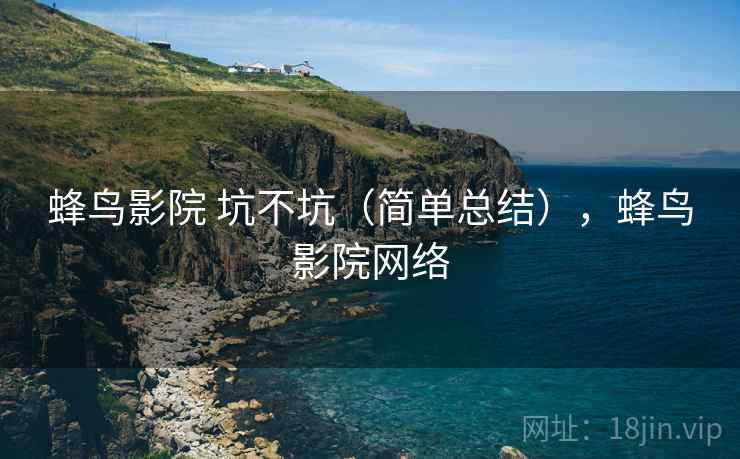 蜂鸟影院 坑不坑（简单总结），蜂鸟影院网络  第1张