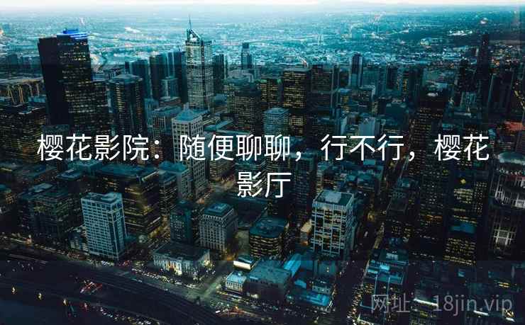 樱花影院：随便聊聊，行不行，樱花影厅  第2张