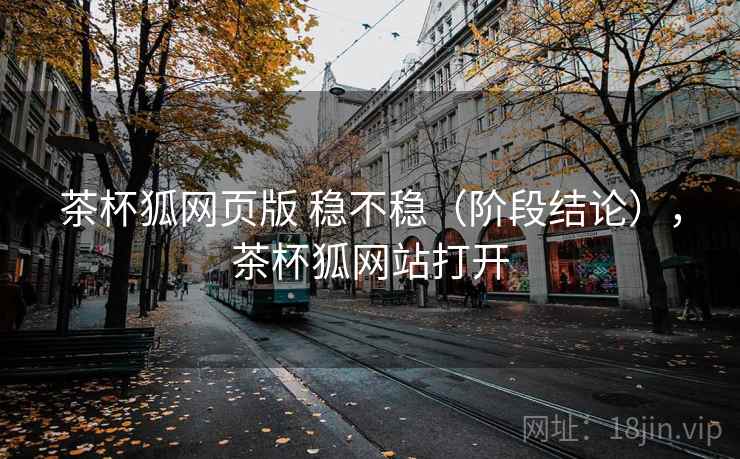 茶杯狐网页版 稳不稳（阶段结论），茶杯狐网站打开  第1张