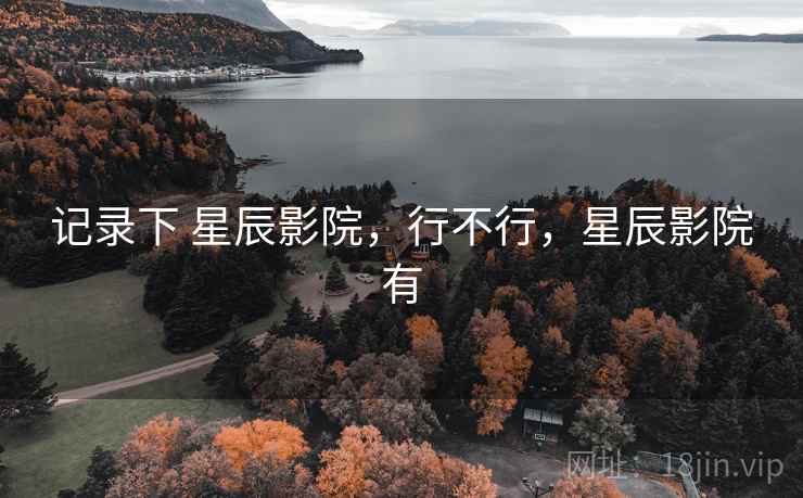 记录下 星辰影院，行不行，星辰影院有  第1张