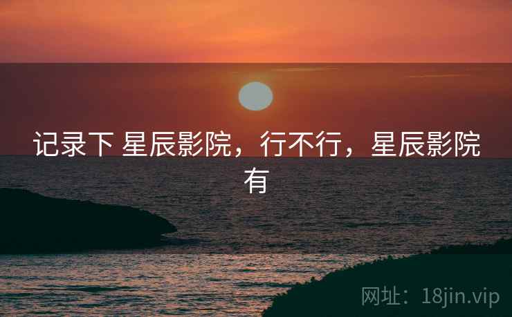 记录下 星辰影院，行不行，星辰影院有  第2张