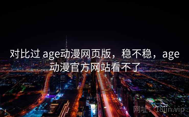 对比过 age动漫网页版，稳不稳，age动漫官方网站看不了  第1张