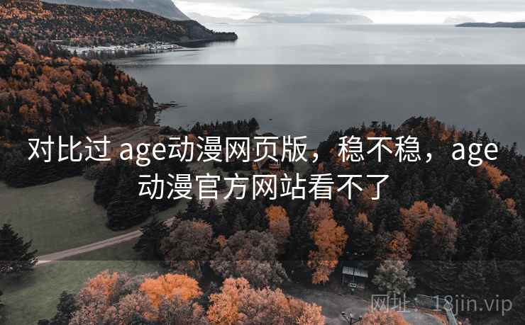 对比过 age动漫网页版，稳不稳，age动漫官方网站看不了  第2张