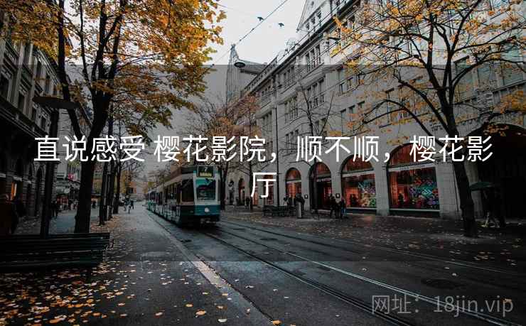 直说感受 樱花影院，顺不顺，樱花影厅  第1张